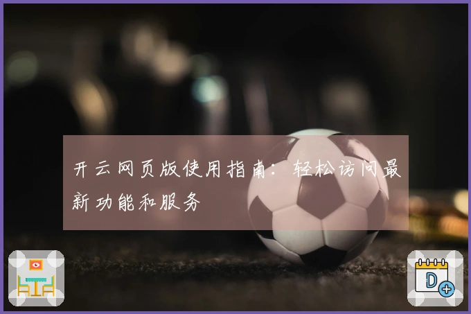 开云网页版使用指南：轻松访问最新功能和服务