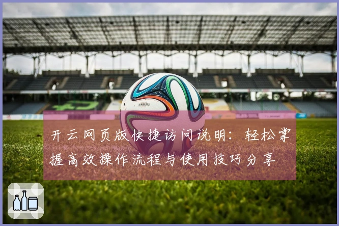 开云网页版快捷访问说明：轻松掌握高效操作流程与使用技巧分享