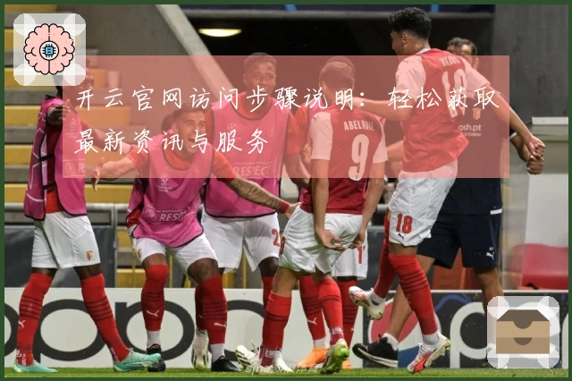 开云官网访问步骤说明：轻松获取最新资讯与服务