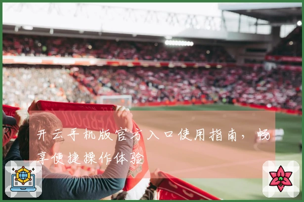 开云手机版官方入口使用指南，畅享便捷操作体验