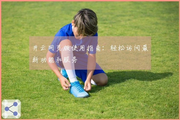 开云网页版使用指南：轻松访问最新功能和服务