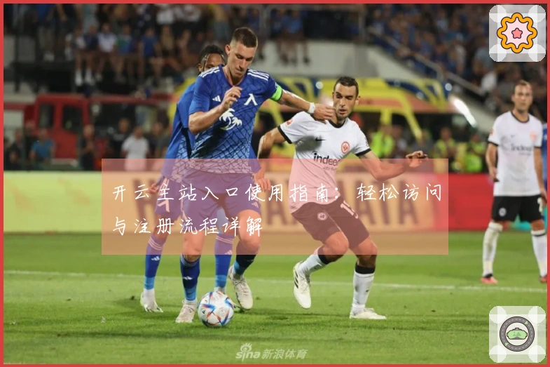 开云主站入口使用指南：轻松访问与注册流程详解