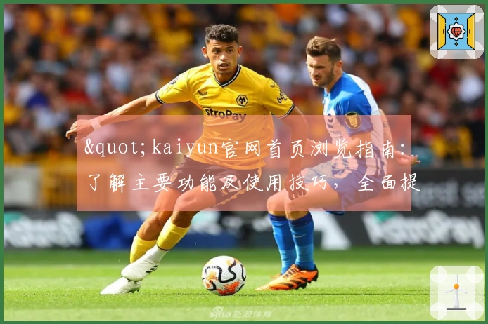 "kaiyun官网首页浏览指南：了解主要功能及使用技巧，全面提升操作体验"