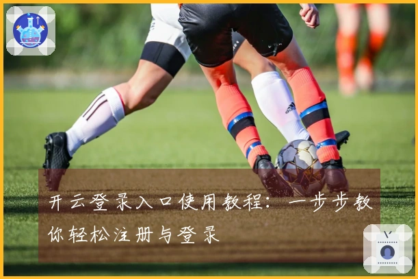 开云登录入口使用教程：一步步教你轻松注册与登录
