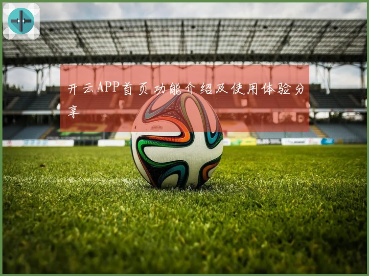 开云APP首页功能介绍及使用体验分享