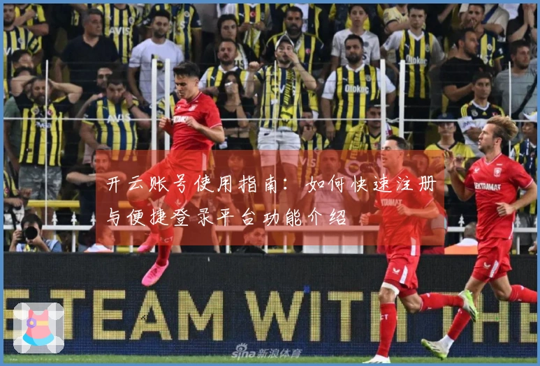 开云账号使用指南：如何快速注册与便捷登录平台功能介绍