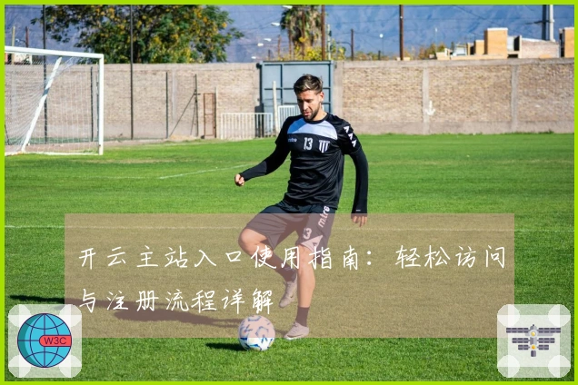 开云主站入口使用指南：轻松访问与注册流程详解