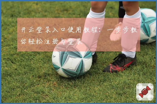 开云登录入口使用教程：一步步教你轻松注册与登录