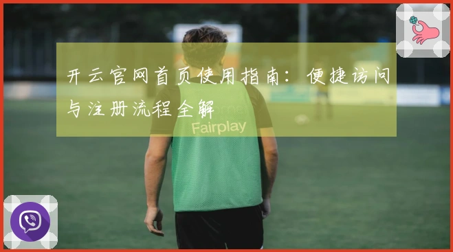 开云官网首页使用指南：便捷访问与注册流程全解