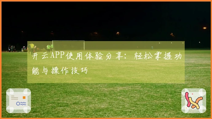 开云APP使用体验分享：轻松掌握功能与操作技巧